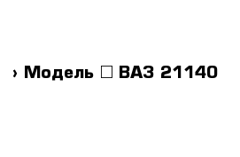  › Модель ­ ВАЗ 21140